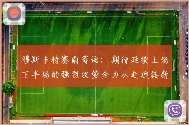 穆斯卡特赛前寄语：期待延续上场下半场的强烈攻势全力以赴迎接新一场比赛