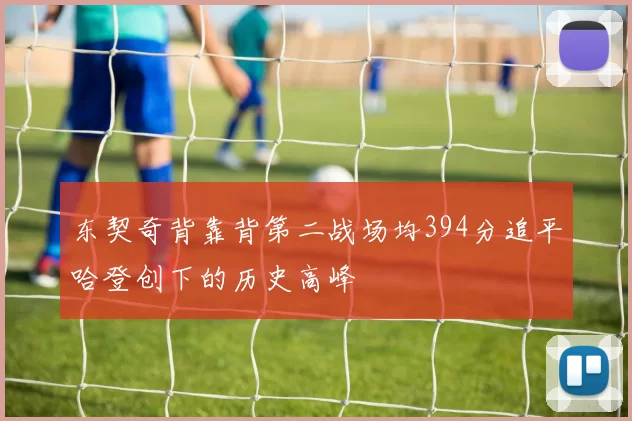 东契奇背靠背第二战场均394分追平哈登创下的历史高峰
