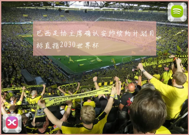 巴西足协主席确认安帅续约计划目标直指2030世界杯