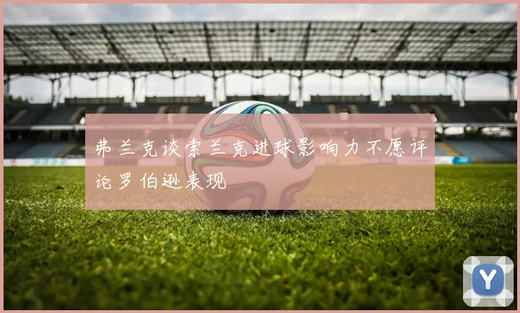 弗兰克谈索兰克进球影响力不愿评论罗伯逊表现
